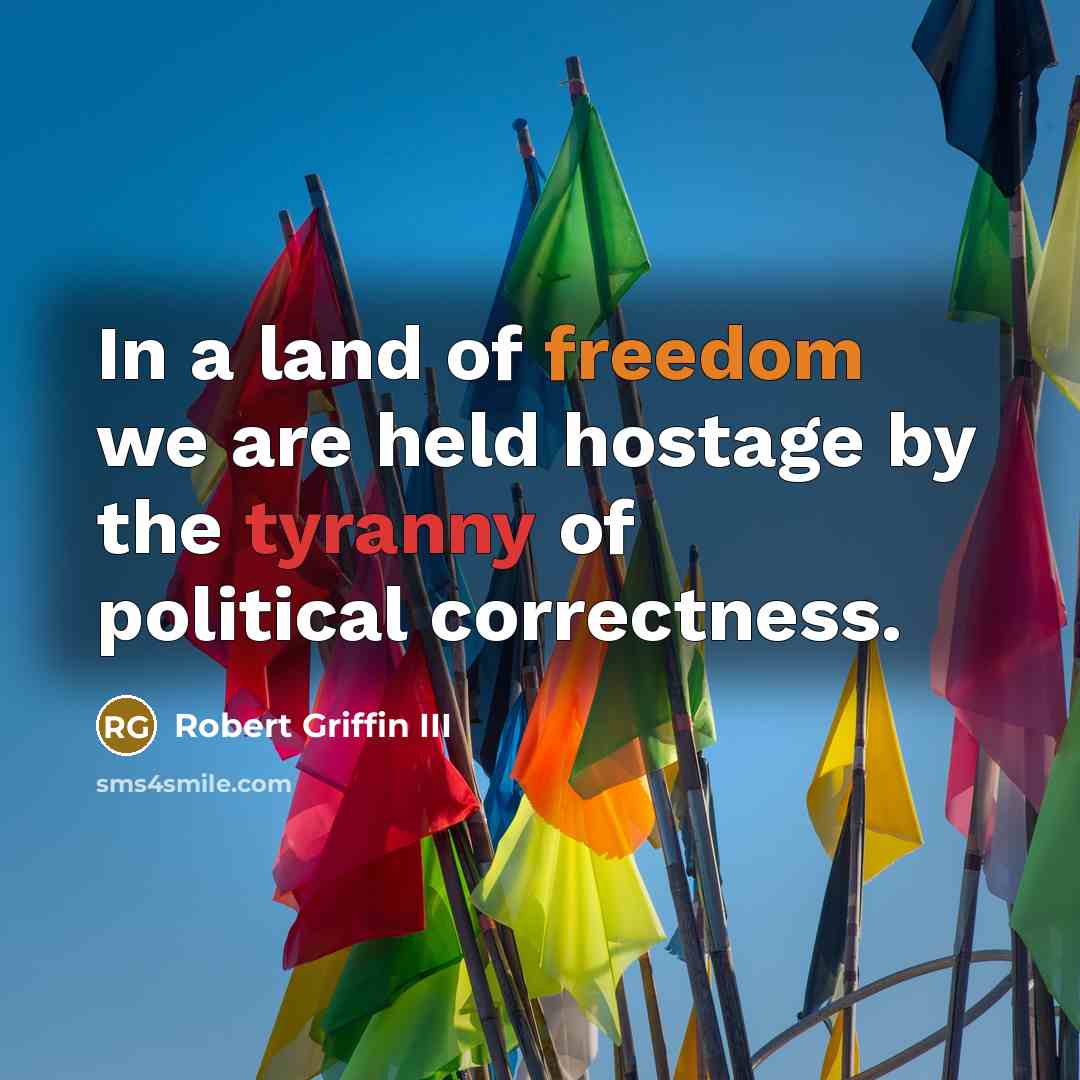 “In a land of freedom we are held hostage by the tyranny of political correctness.” quote by Robert Griffin III