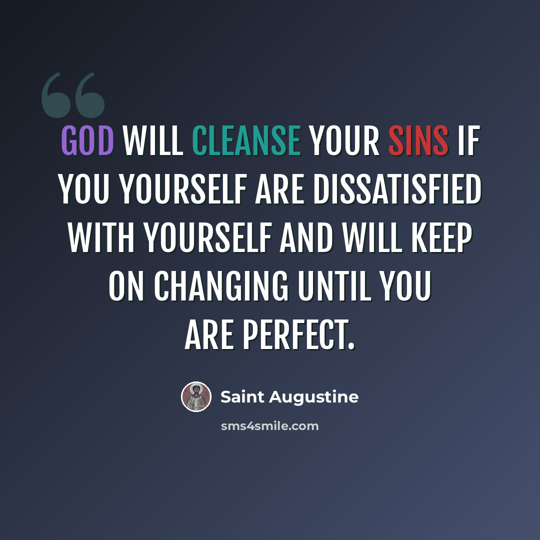 “God will cleanse your sins if you yourself are dissatisfied with yourself and will keep on changing until you are perfect.” quote by Saint Augustine
