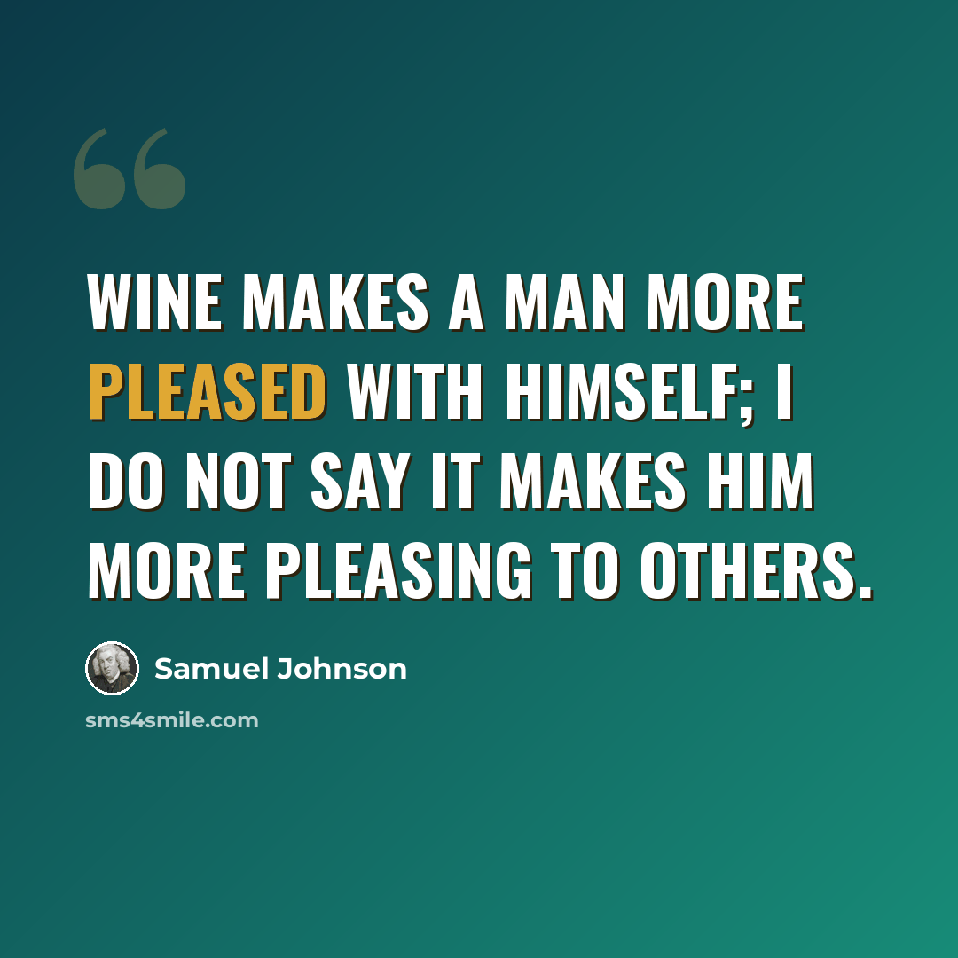 “Wine makes a man more pleased with himself; I do not say it makes him more pleasing to others.” quote by Samuel Johnson