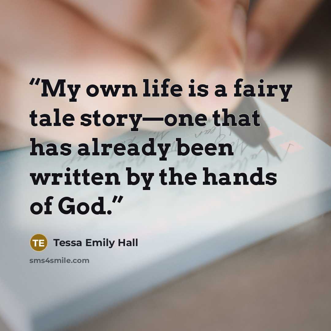 “My own life is a fairy tale story—one that has already been written by the hands of God.” quote by Tessa Emily Hall