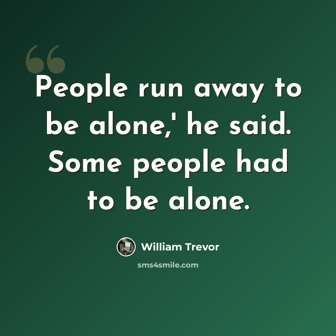 “People run away to be alone,' he said. Some people had to be alone.” quote by William Trevor
