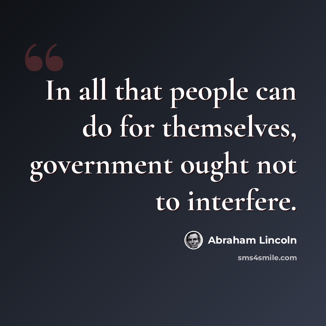 “In all that people can do for themselves, government ought not to interfere.” quote by Abraham Lincoln