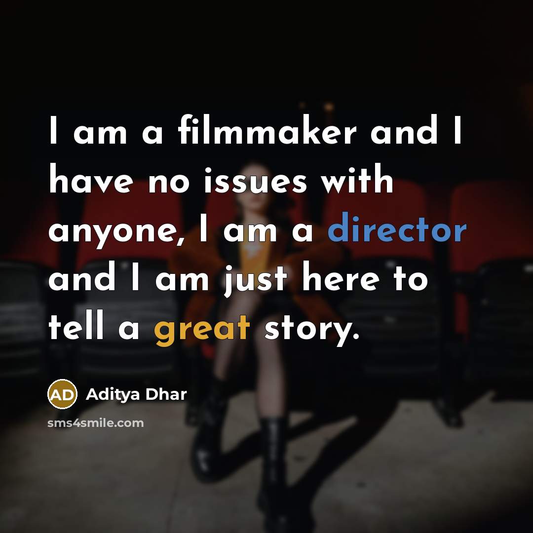 “I am a filmmaker and I have no issues with anyone, I am a director and I am just here to tell a great story.” quote by Aditya Dhar