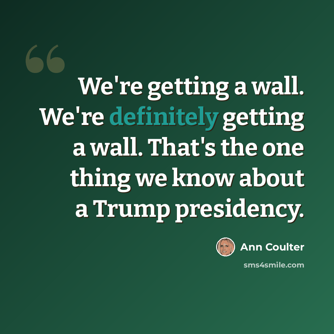 “We're getting a wall. We're definitely getting a wall. That's the one thing we know about a Trump presidency.” quote by Ann Coulter
