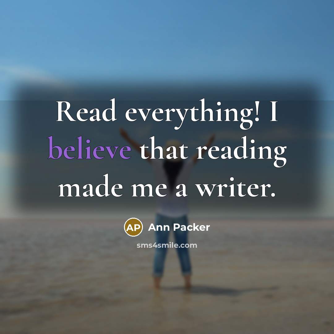 “Read everything! I believe that reading made me a writer.” quote by Ann Packer