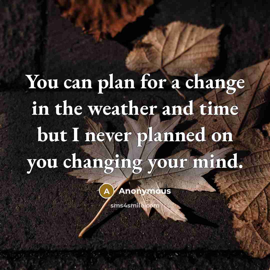 “You can plan for a change in the weather and time but I never planned on you changing your mind.” quote by Anonymous