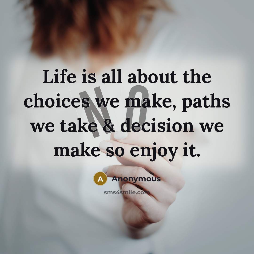 “Life is all about the choices we make, paths we take & decision we make so enjoy it.” quote by Anonymous
