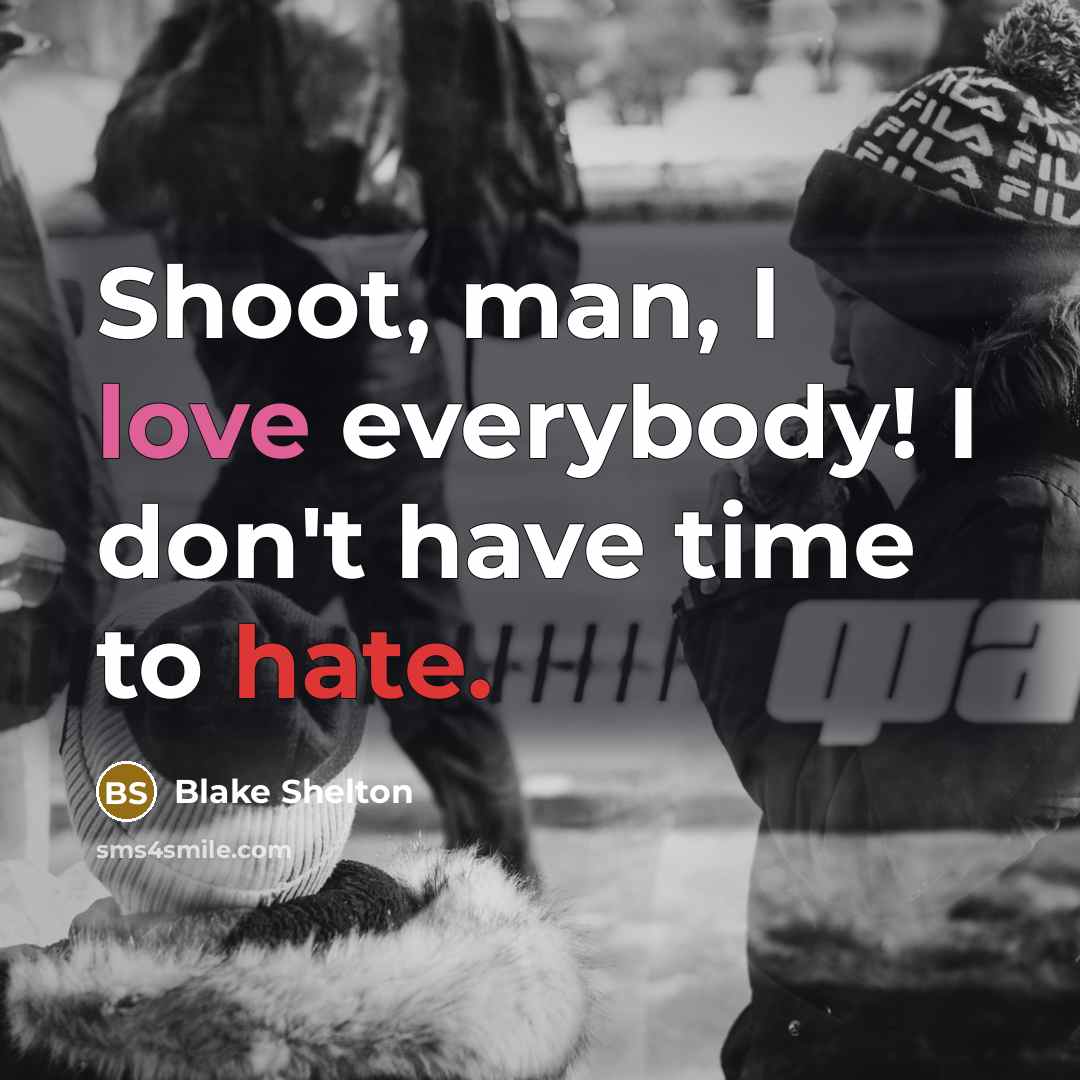“Shoot, man, I love everybody! I don't have time to hate.” quote by Blake Shelton