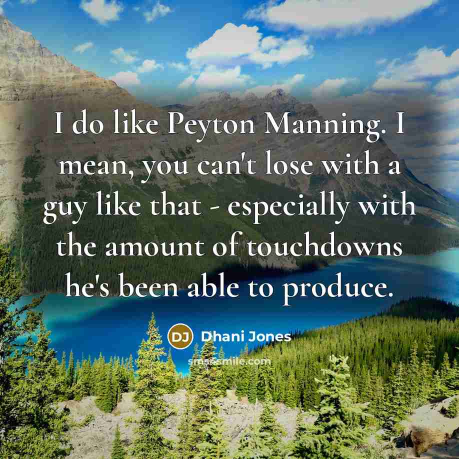 “I do like Peyton Manning. I mean, you can't lose with a guy like that - especially with the amount of touchdowns he's been able to produce.” quote by Dhani Jones