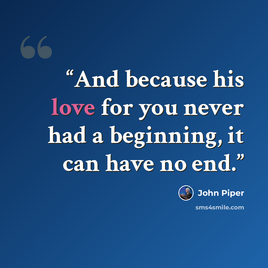 “And because his love for you never had a beginning, it can have no end.” quote by John Piper