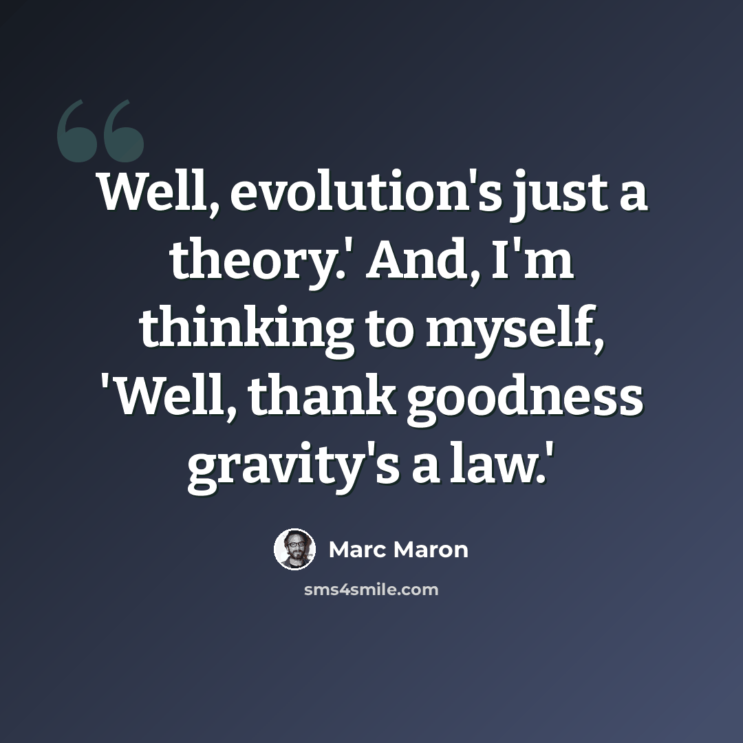 “Well, evolution's just a theory.' And, I'm thinking to myself, 'Well, thank goodness gravity's a law.'” quote by Marc Maron