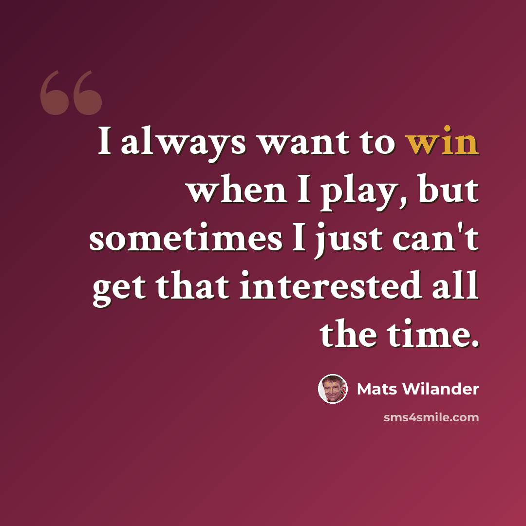 “I always want to win when I play, but sometimes I just can't get that interested all the time.” quote by Mats Wilander