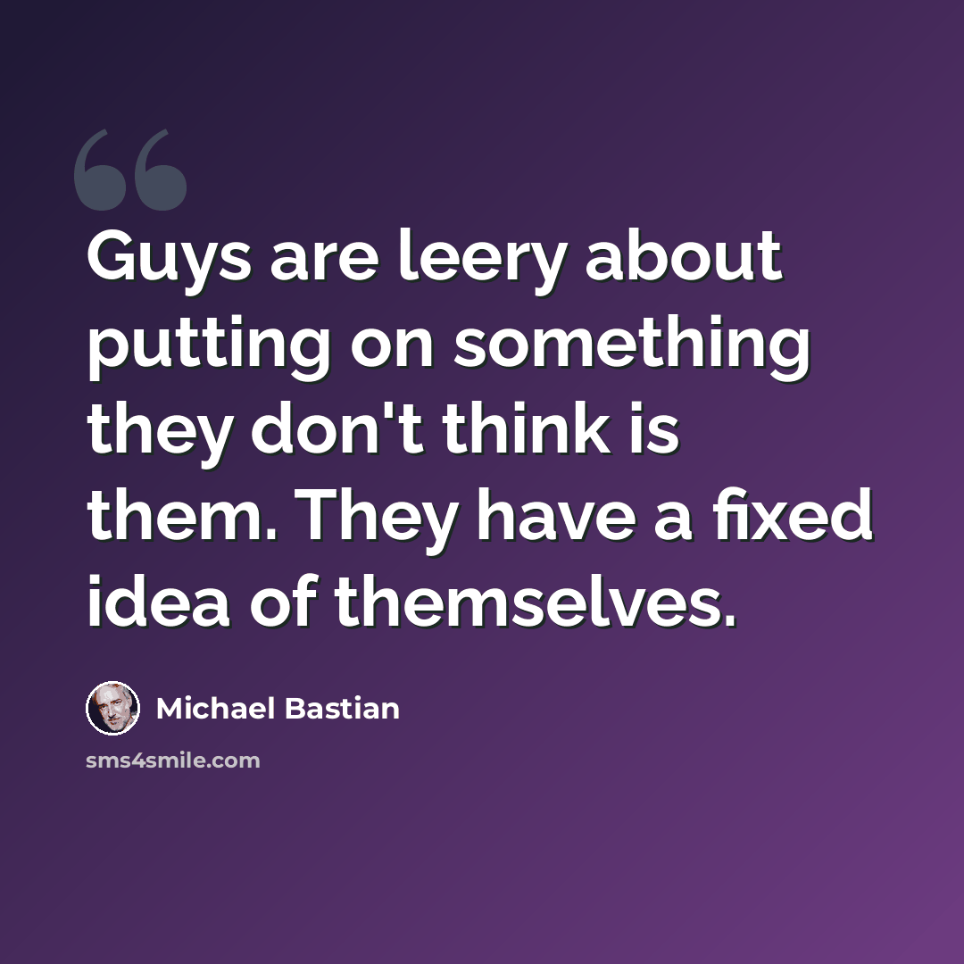 “Guys are leery about putting on something they don't think is them. They have a fixed idea of themselves.” quote by Michael Bastian