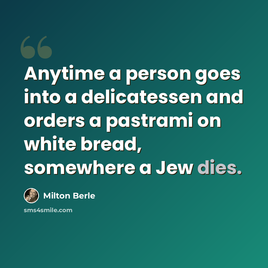 “Anytime a person goes into a delicatessen and orders a pastrami on white bread, somewhere a Jew dies.” quote by Milton Berle