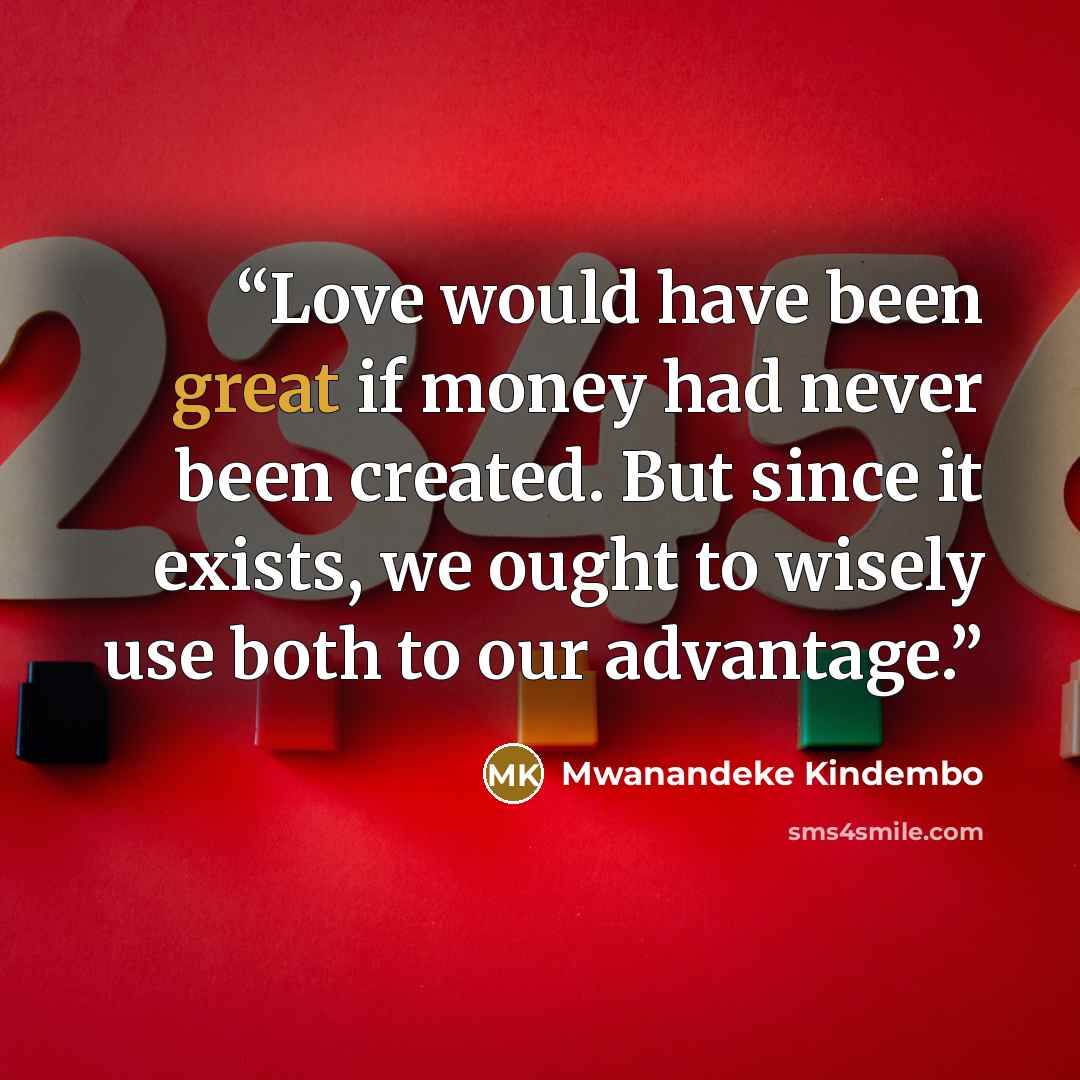 “Love would have been great if money had never been created. But since it exists, we ought to wisely use both to our advantage.” quote by Mwanandeke Kindembo