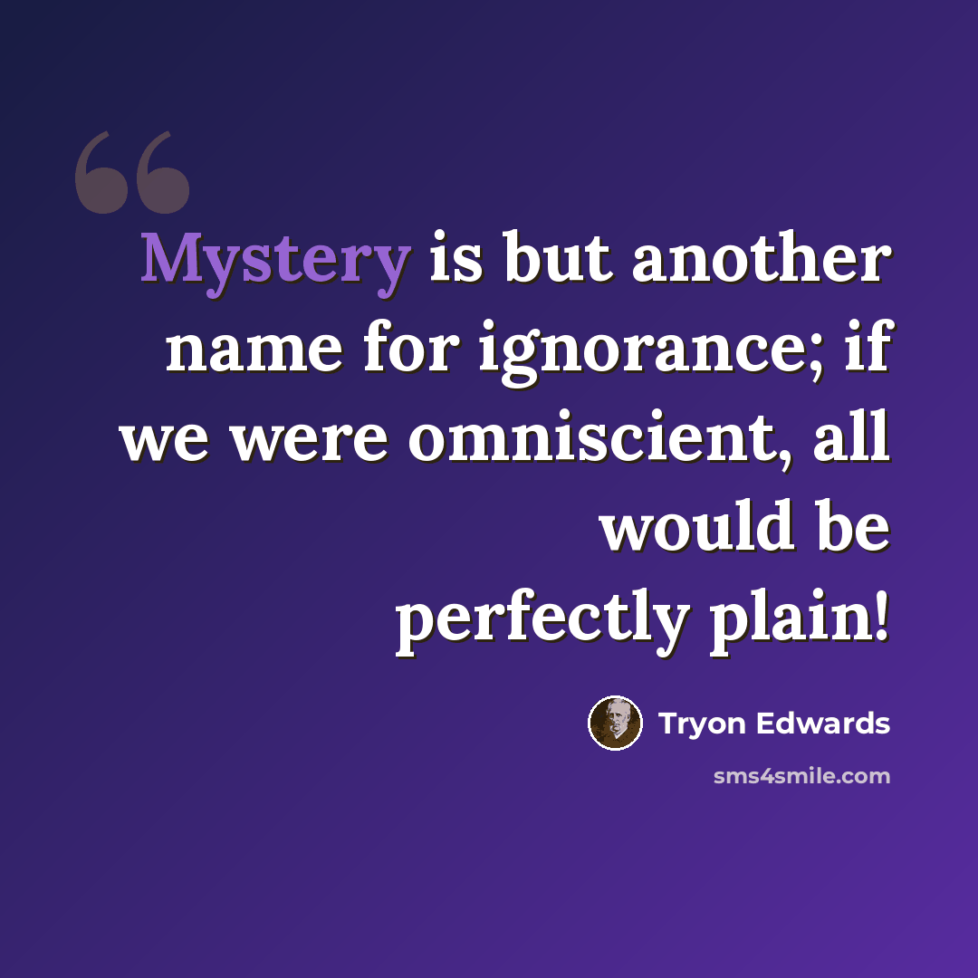 “Mystery is but another name for ignorance; if we were omniscient, all would be perfectly plain!” quote by Tryon Edwards