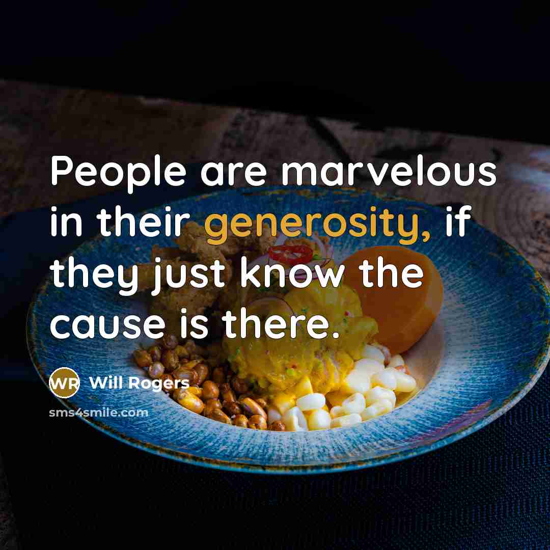“People are marvelous in their generosity, if they just know the cause is there.” quote by Will Rogers