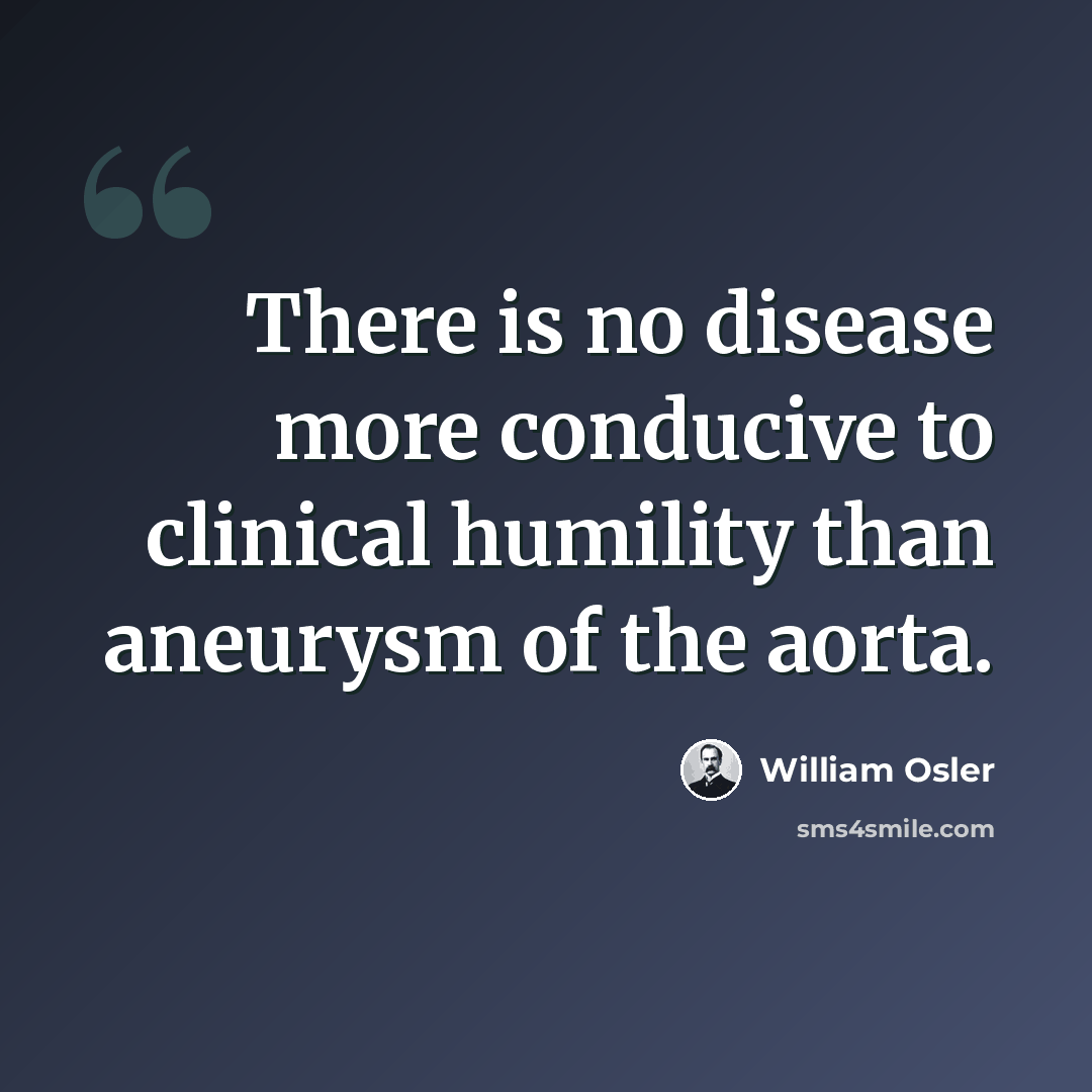 “There is no disease more conducive to clinical humility than aneurysm of the aorta.” quote by William Osler