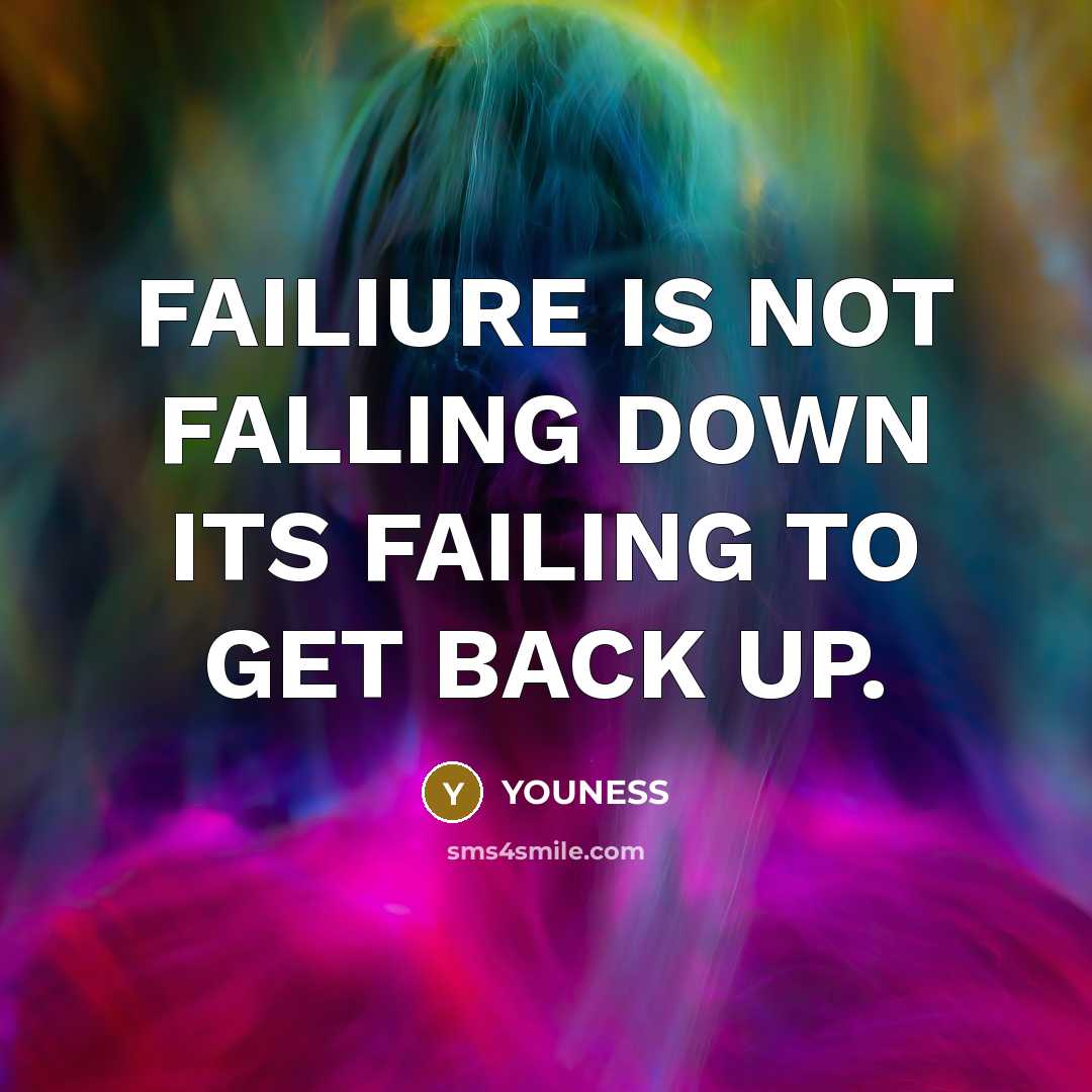 “FAILIURE IS NOT FALLING DOWN ITS FAILING TO GET BACK UP.” quote by YOUNESS