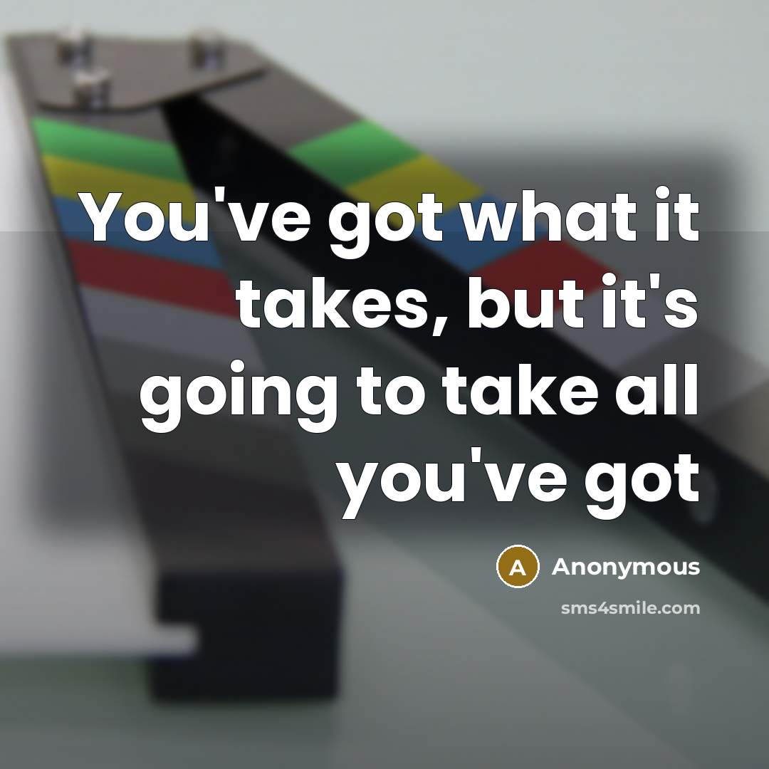 “You've got what it takes, but it's going to take all you've got” quote by Anonymous