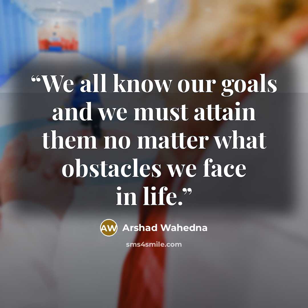 “We all know our goals and we must attain them no matter what obstacles we face in life.” quote by Arshad Wahedna