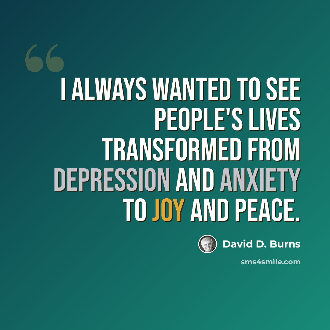 “I always wanted to see people's lives transformed from depression and anxiety to joy and peace.” quote by David D. Burns