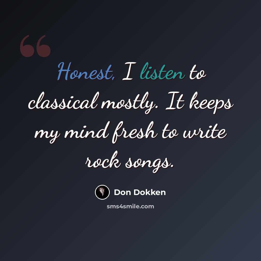 “Honest, I listen to classical mostly. It keeps my mind fresh to write rock songs.” quote by Don Dokken