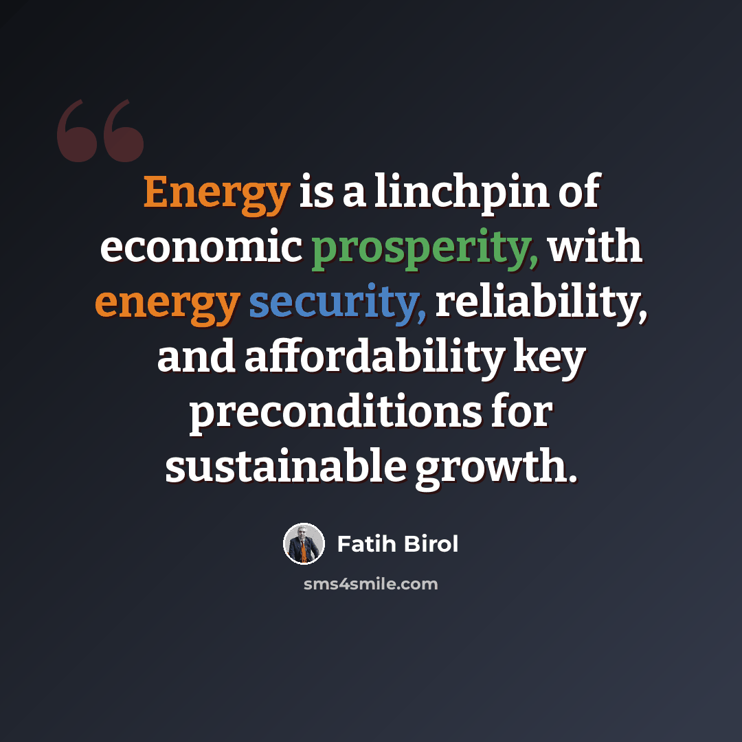 “Energy is a linchpin of economic prosperity, with energy security, reliability, and affordability key preconditions for sustainable growth.” quote by Fatih Birol