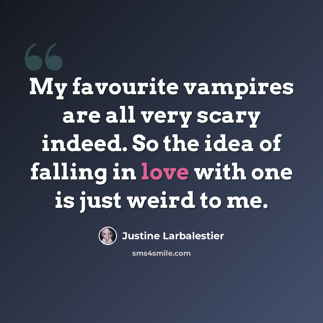 “My favourite vampires are all very scary indeed. So the idea of falling in love with one is just weird to me.” quote by Justine Larbalestier