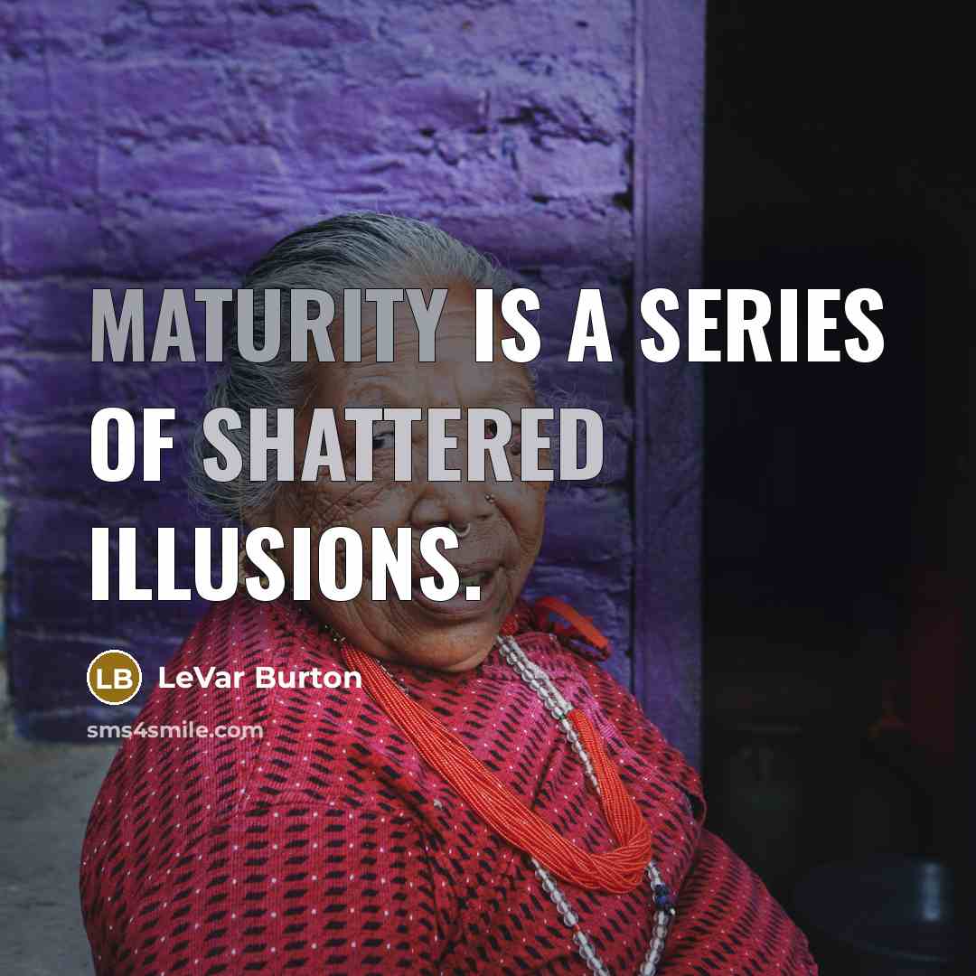 “Maturity is a series of shattered illusions.” quote by LeVar Burton