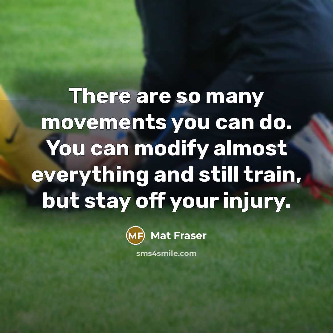 “There are so many movements you can do. You can modify almost everything and still train, but stay off your injury.” quote by Mat Fraser