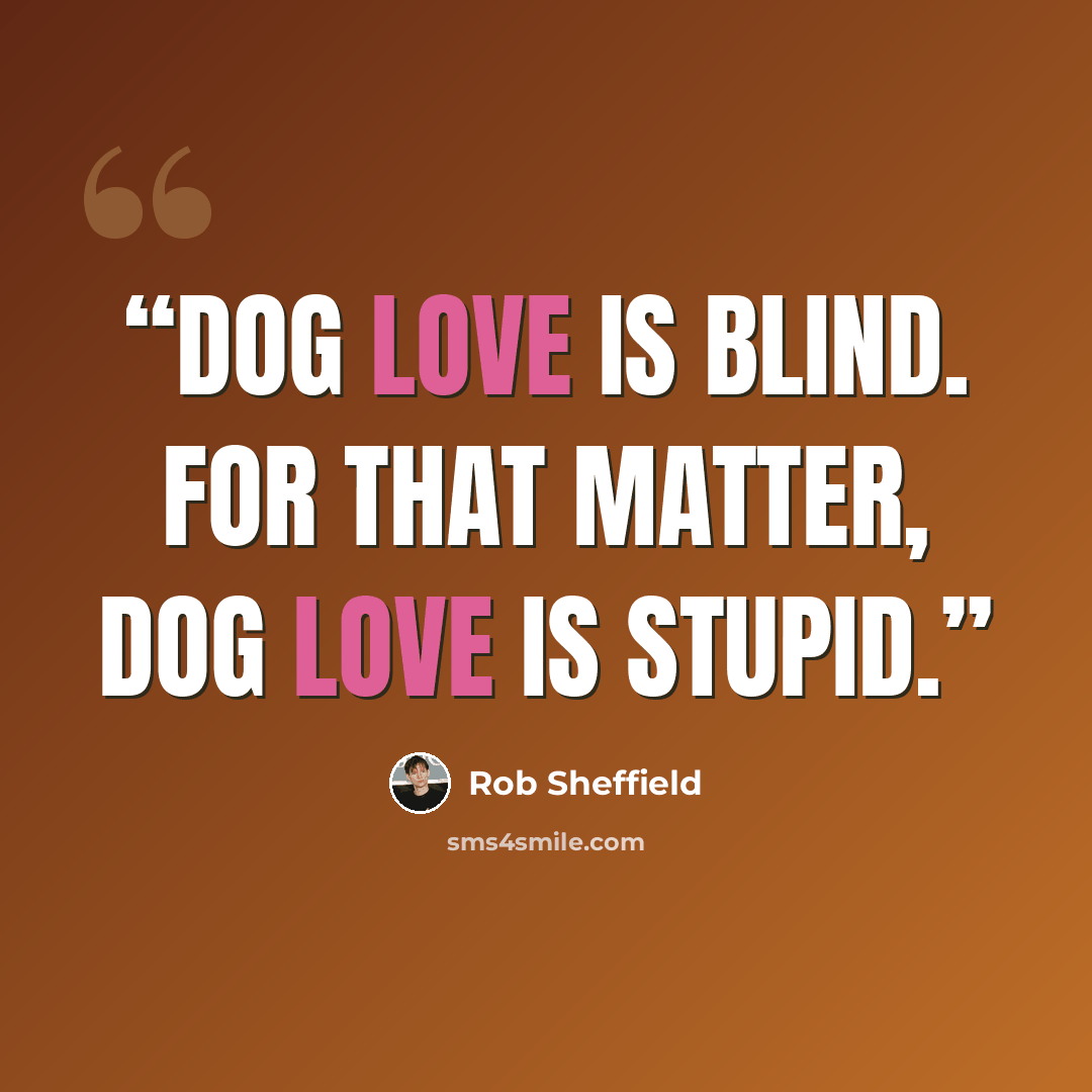 “Dog love is blind. For that matter, dog love is stupid.” quote by Rob Sheffield
