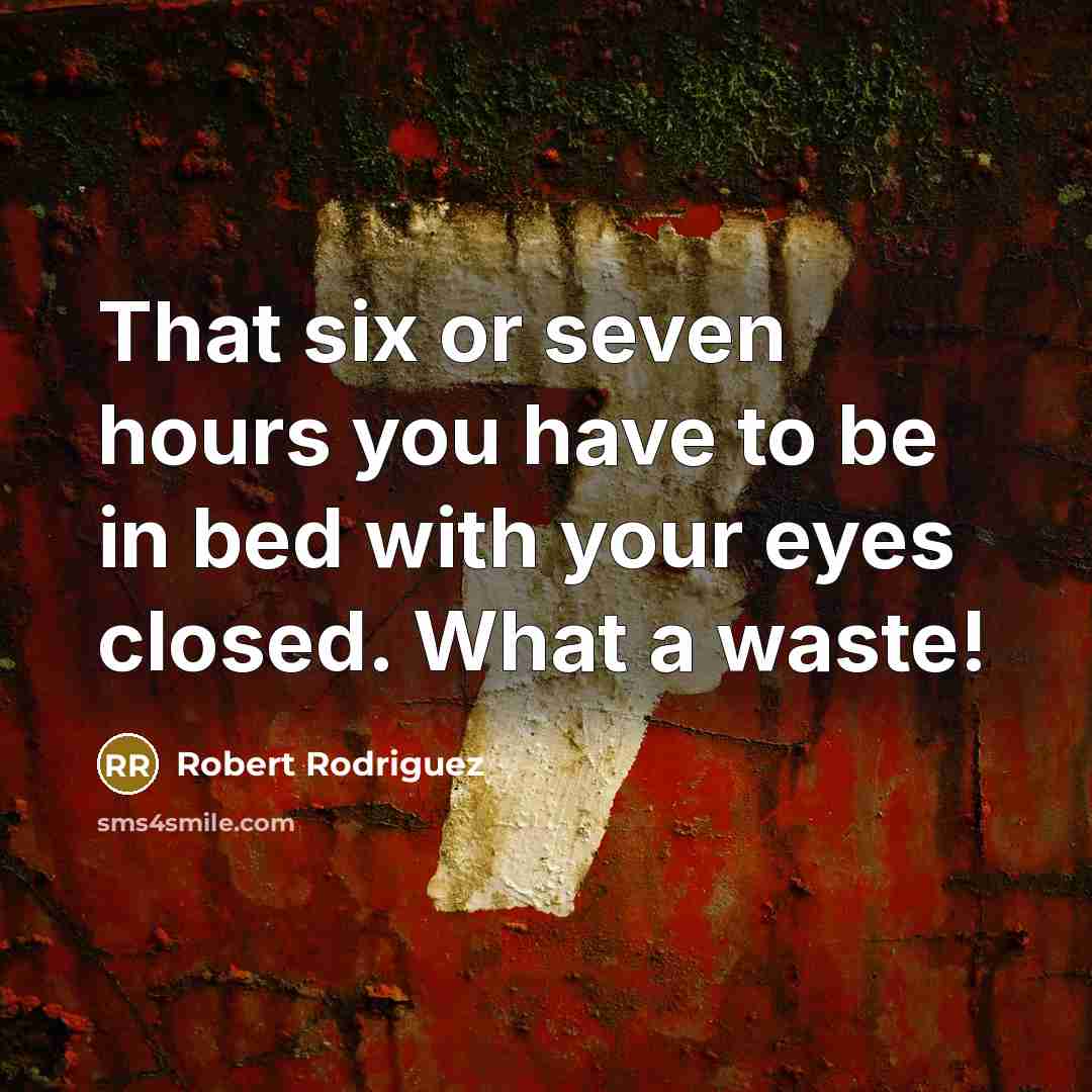 “That six or seven hours you have to be in bed with your eyes closed. What a waste!” quote by Robert Rodriguez