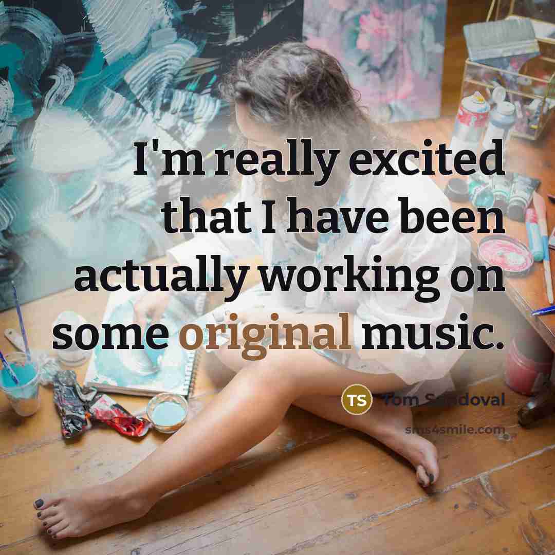 “I'm really excited that I have been actually working on some original music.” quote by Tom Sandoval