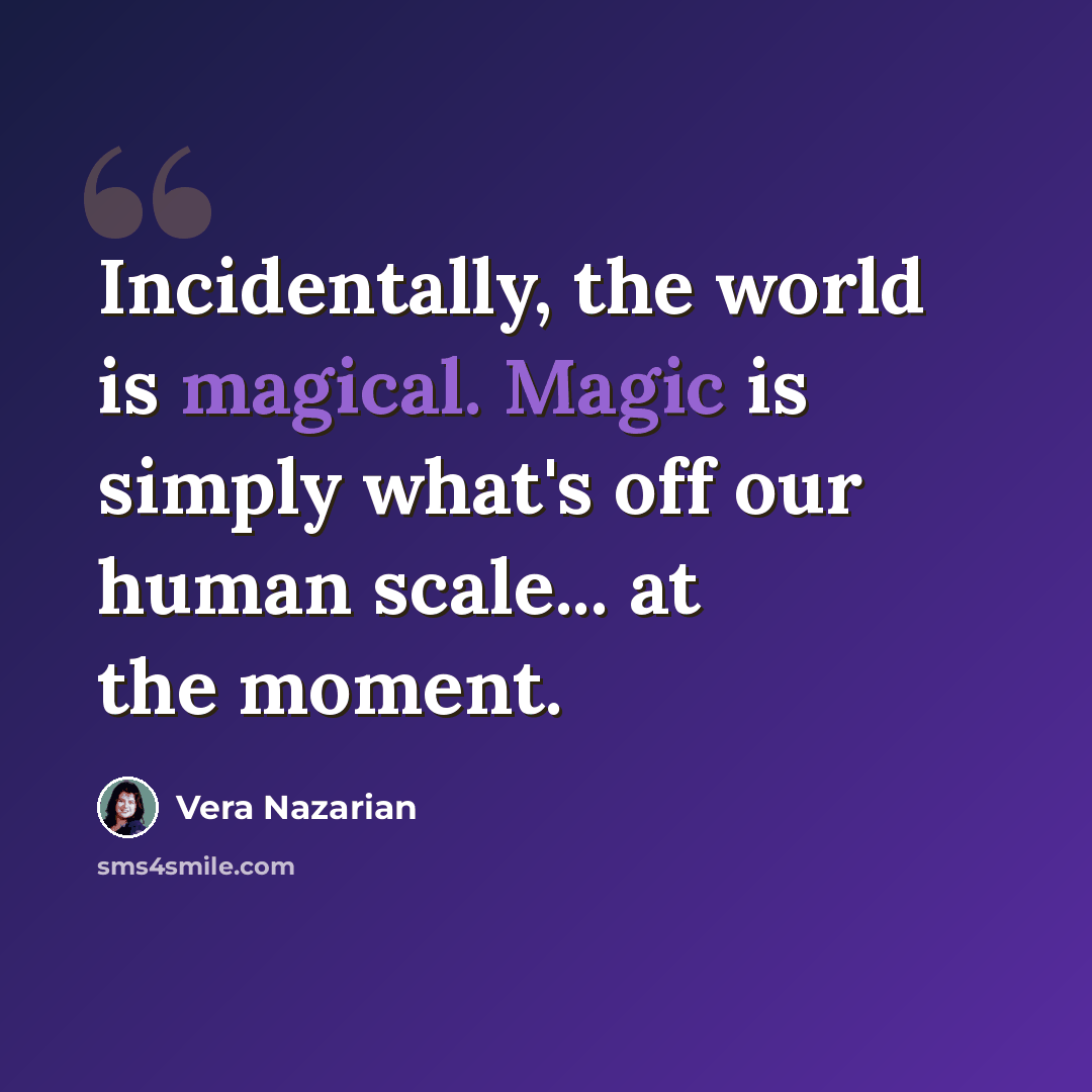 “Incidentally, the world is magical. Magic is simply what's off our human scale... at the moment.” quote by Vera Nazarian