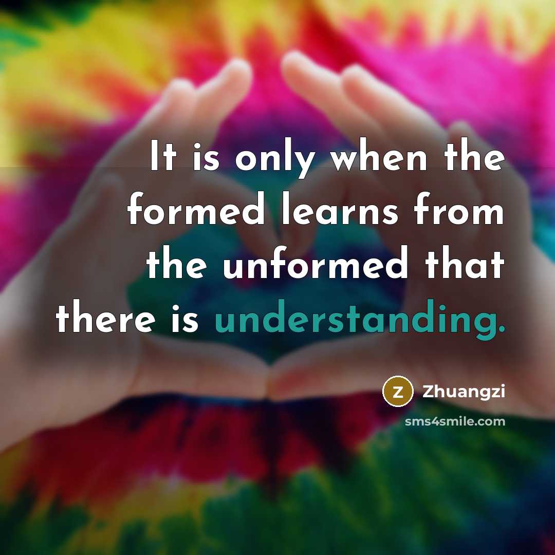 “It is only when the formed learns from the unformed that there is understanding.” quote by Zhuangzi