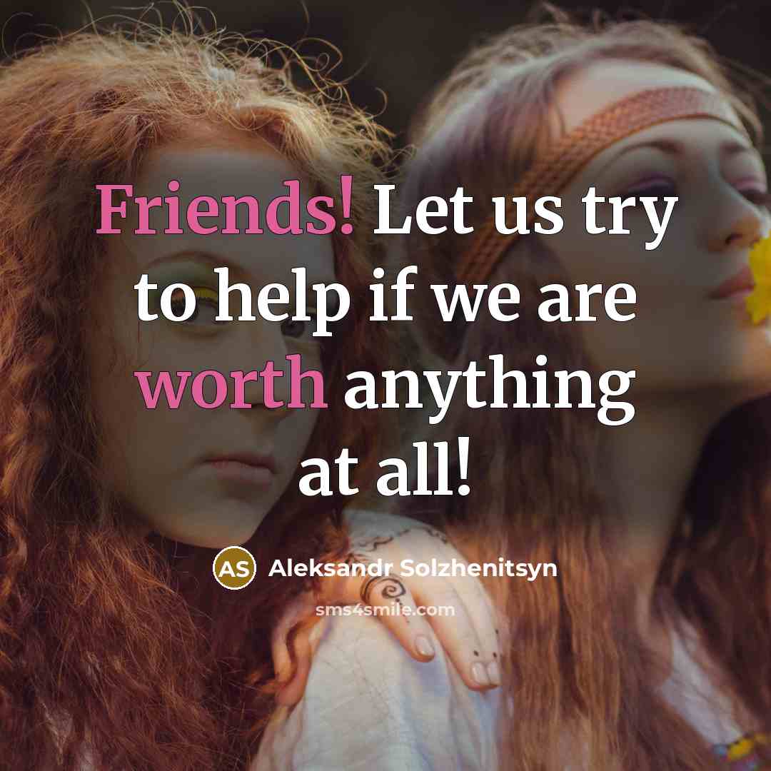 “Friends! Let us try to help if we are worth anything at all!” quote by Aleksandr Solzhenitsyn