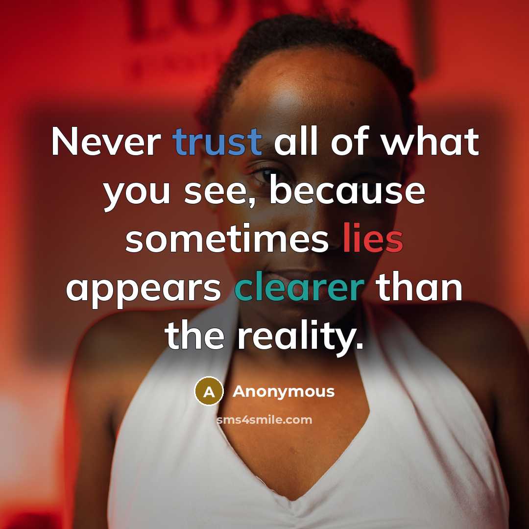 “Never trust all of what you see, because sometimes lies appears clearer than the reality.” quote by Anonymous