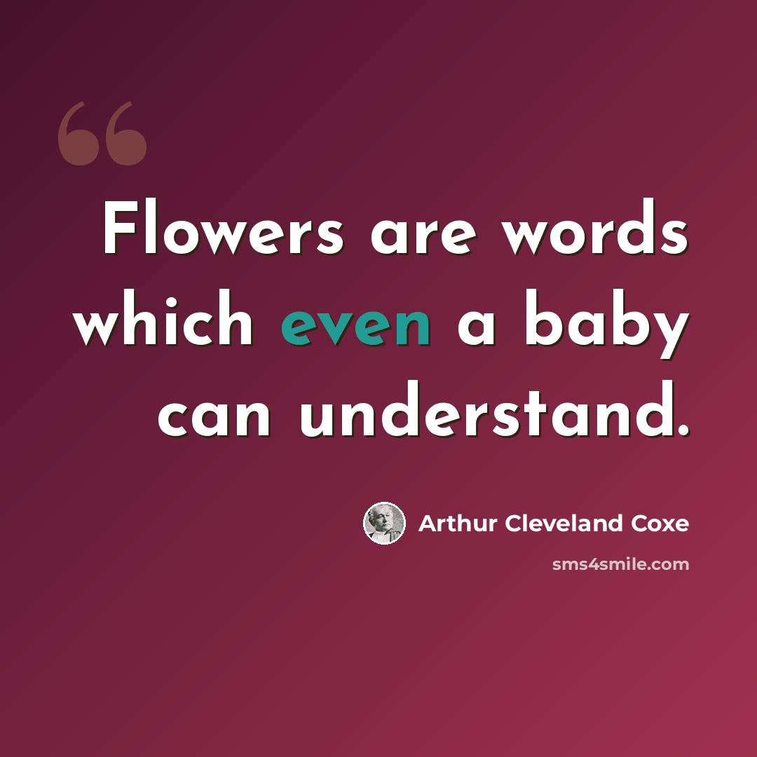 “Flowers are words which even a baby can understand.” quote by Arthur Cleveland Coxe