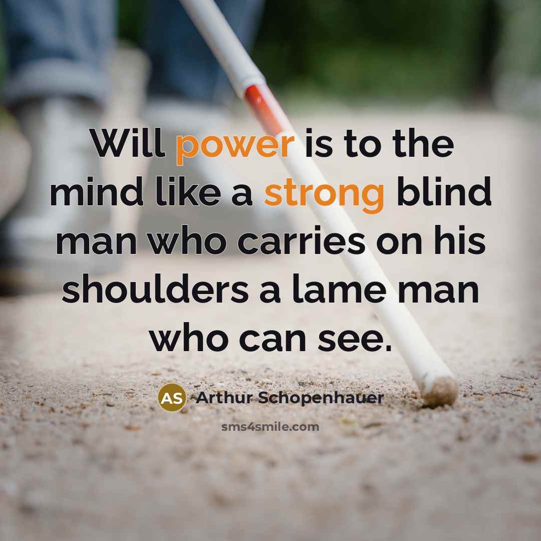 “Will power is to the mind like a strong blind man who carries on his shoulders a lame man who can see.” quote by Arthur Schopenhauer