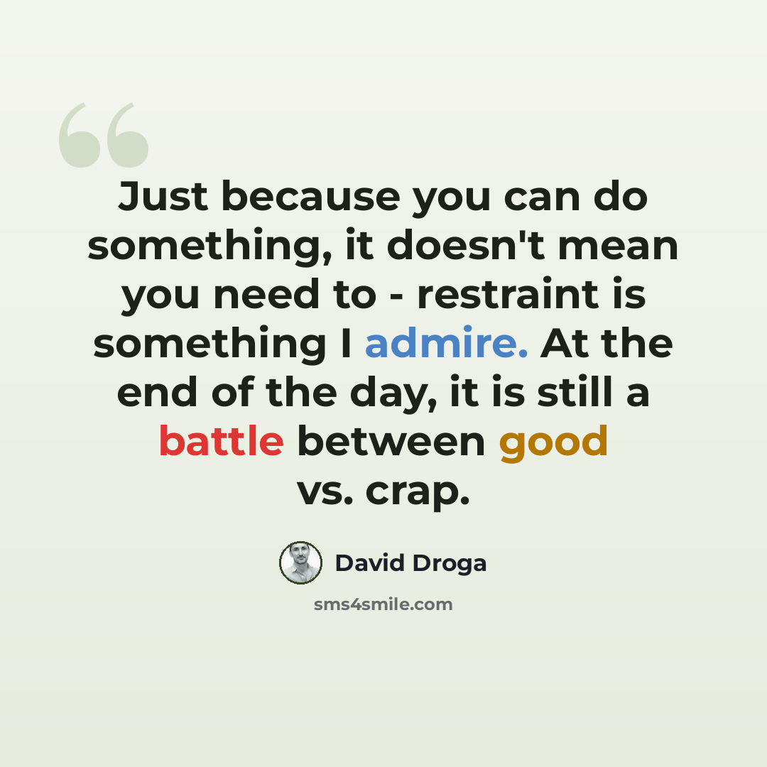 “Just because you can do something, it doesn't mean you need to - restraint is something I admire. At the end of the day, it is still a battle between good vs. crap.” quote by David Droga