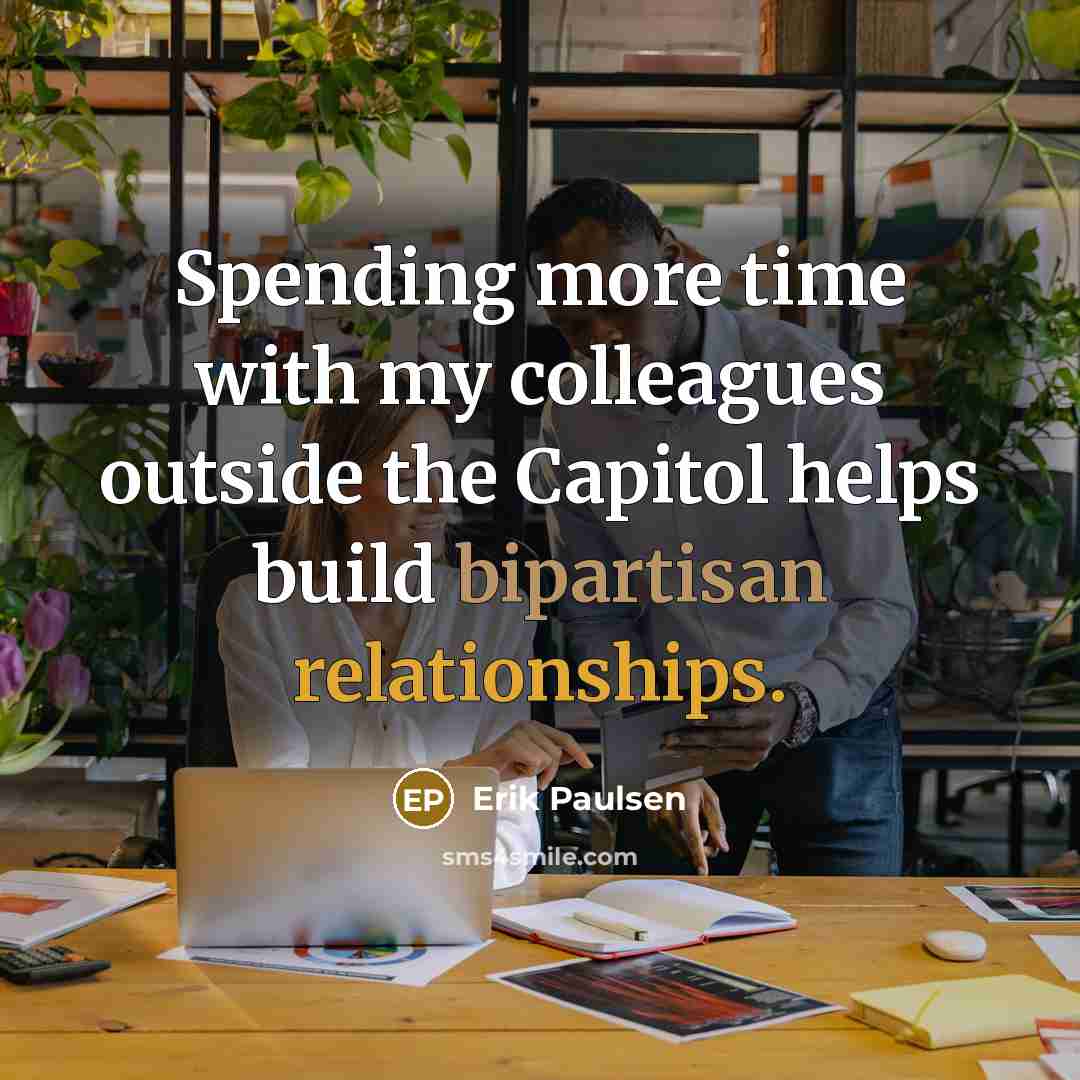 “Spending more time with my colleagues outside the Capitol helps build bipartisan relationships.” quote by Erik Paulsen