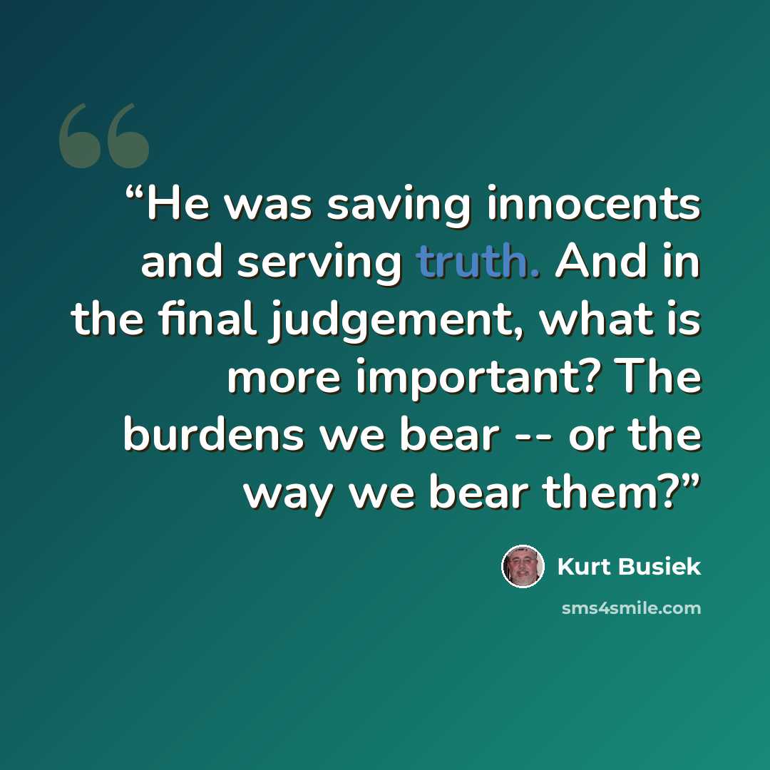 “He was saving innocents and serving truth. And in the final judgement, what is more important? The burdens we bear -- or the way we bear them?” quote by Kurt Busiek