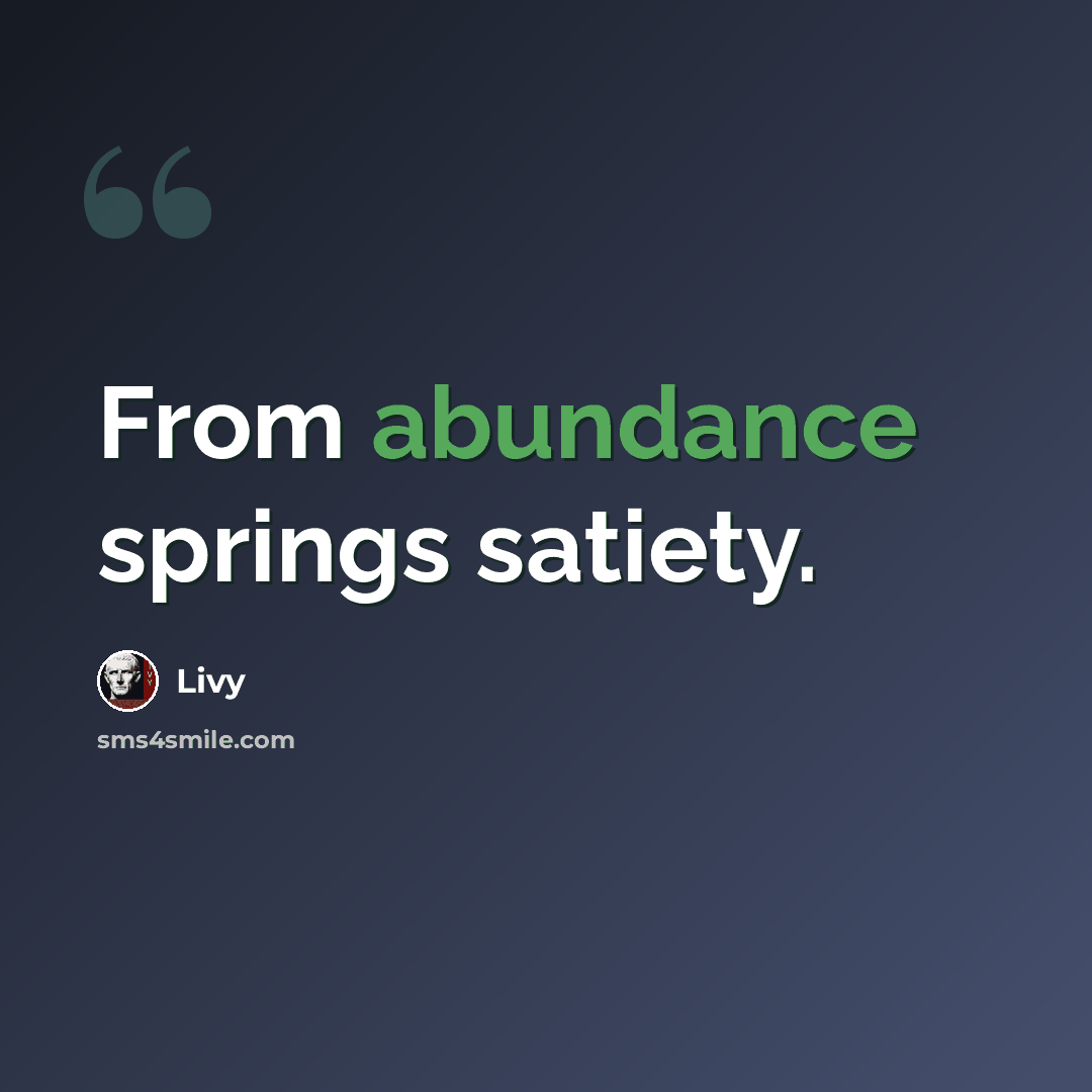 “From abundance springs satiety.” quote by Livy
