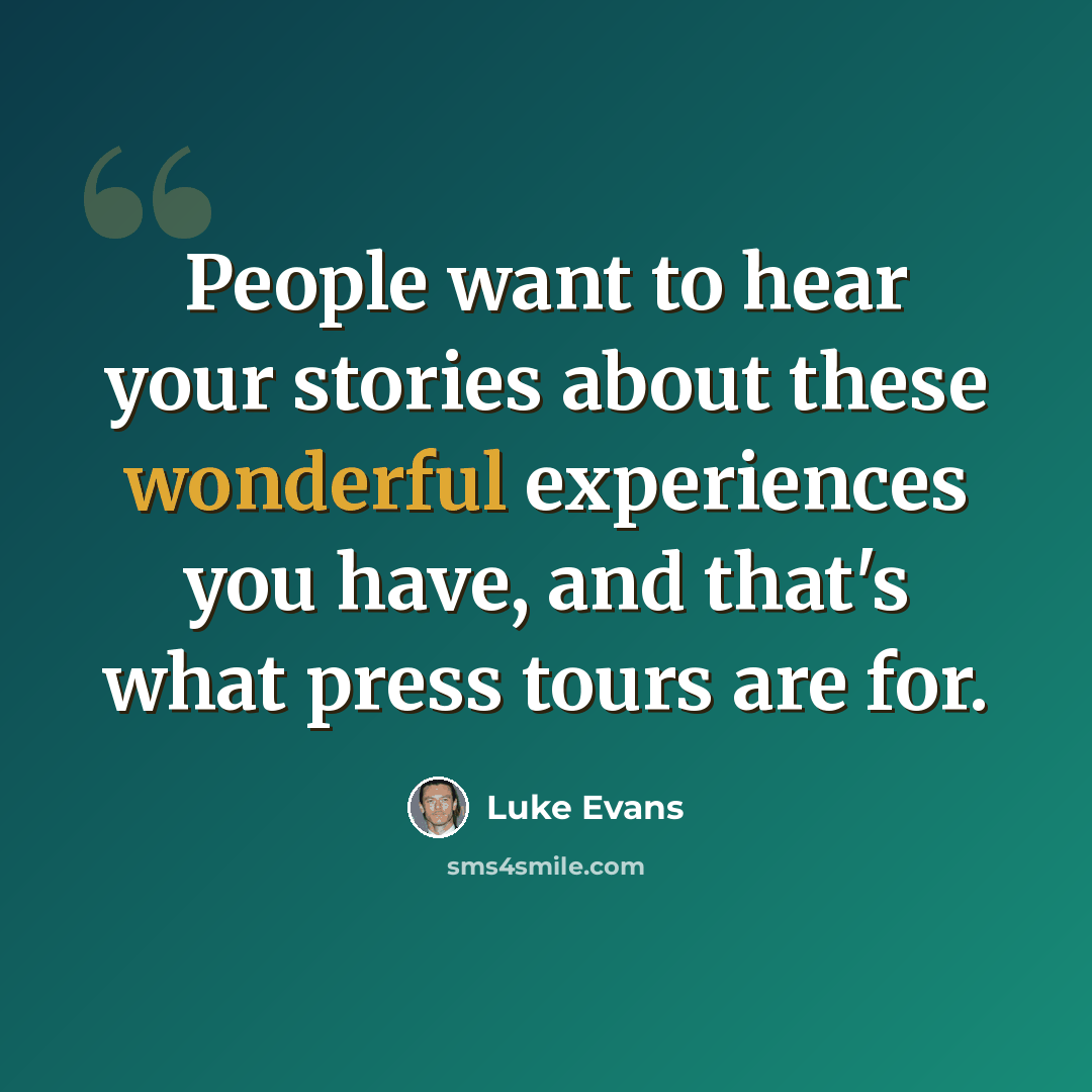 “People want to hear your stories about these wonderful experiences you have, and that's what press tours are for.” quote by Luke Evans