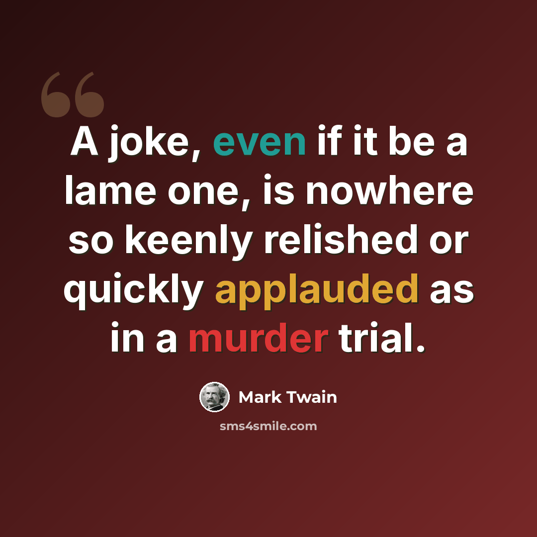 “A joke, even if it be a lame one, is nowhere so keenly relished or quickly applauded as in a murder trial.” quote by Mark Twain