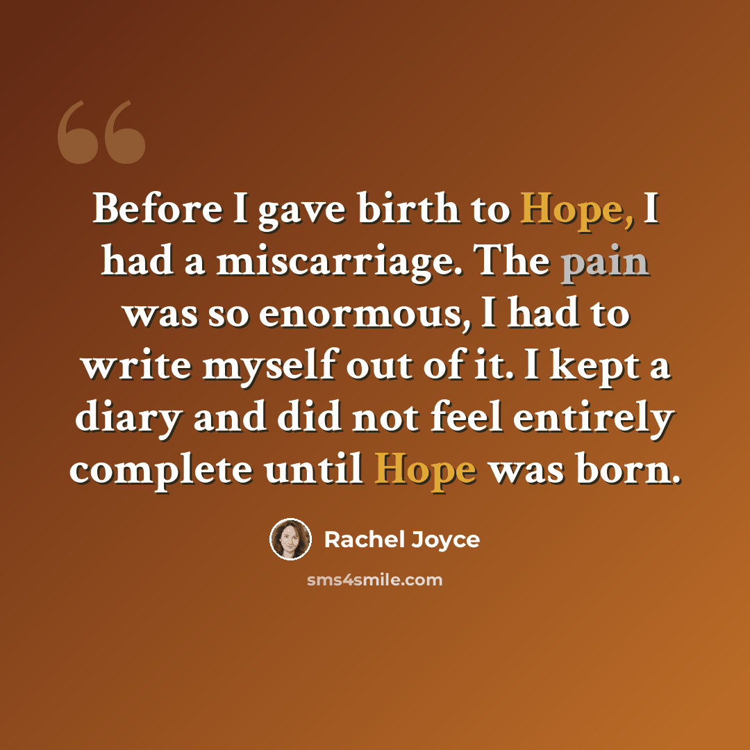 “Before I gave birth to Hope, I had a miscarriage. The pain was so enormous, I had to write myself out of it. I kept a diary and did not feel entirely complete until Hope was born.” quote by Rachel Joyce