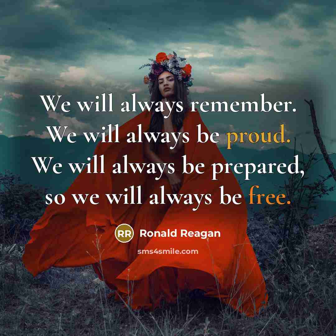 “We will always remember. We will always be proud. We will always be prepared, so we will always be free.” quote by Ronald Reagan