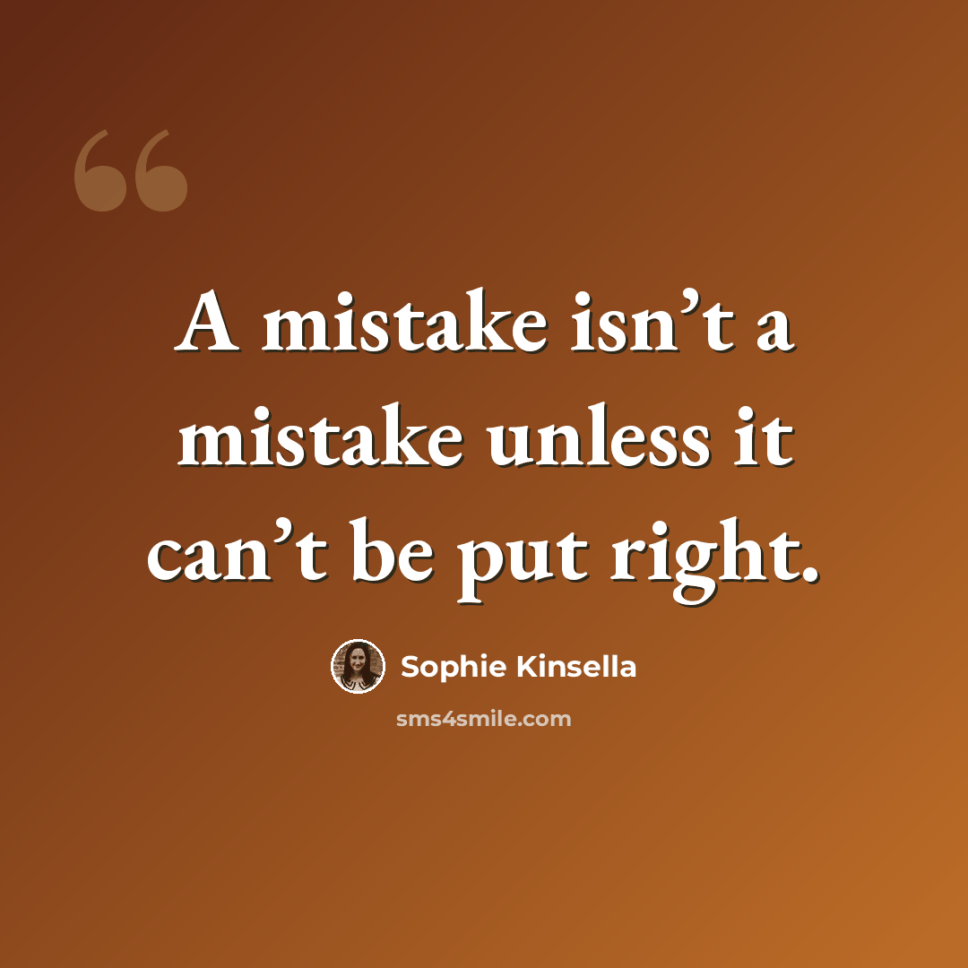 “A mistake isn’t a mistake unless it can’t be put right.” quote by Sophie Kinsella