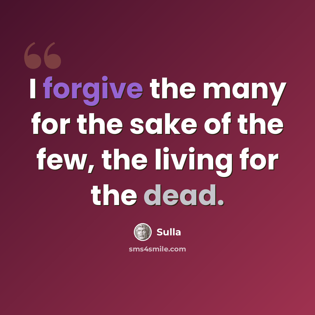 “I forgive the many for the sake of the few, the living for the dead.” quote by Sulla